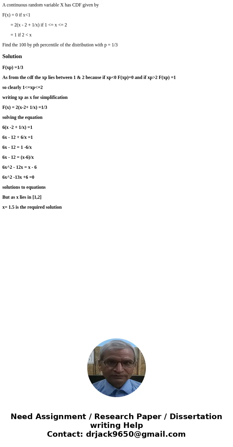 A continuous random variable X has CDF given by F(x) = 0 if x<1 = 2(x - 2 + 1/x) if 1 <= x <= 2 = 1 if 2 < x Find the 100 by pth percentile of the d A continuous random variable X has CDF given by F(x) = 0 if x<1 = 2(x - 2 + 1/x) if 1 <= x <= 2 = 1 if 2 < x Find the 100 by pth percentile of the d