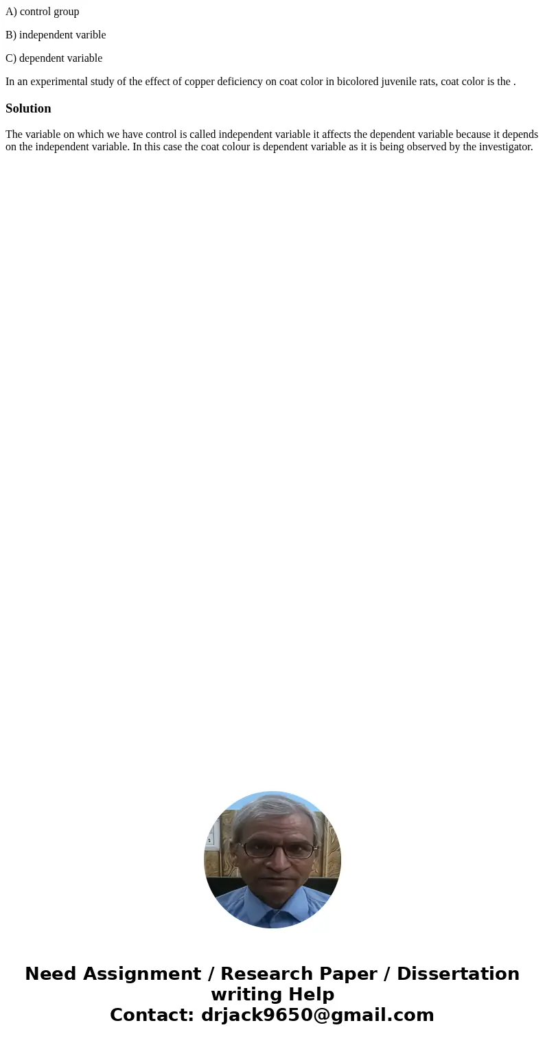 A) control group B) independent varible C) dependent variable In an experimental study of the effect of copper deficiency on coat color in bicolored juvenile ra