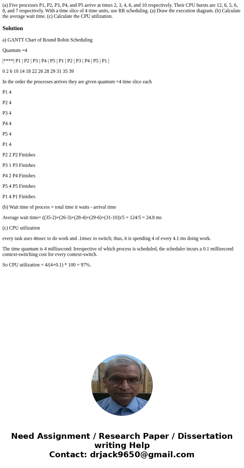 (a) Five processes P1, P2, P3, P4, and P5 arrive at times 2, 3, 4, 6, and 10 respectively. Their CPU bursts are 12, 6, 5, 6, 8, and 7 respectively. With a time  (a) Five processes P1, P2, P3, P4, and P5 arrive at times 2, 3, 4, 6, and 10 respectively. Their CPU bursts are 12, 6, 5, 6, 8, and 7 respectively. With a time