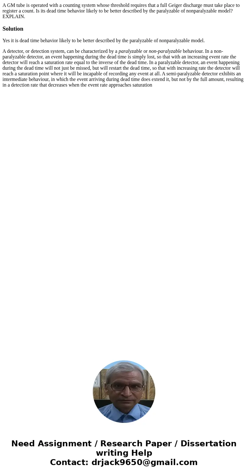A GM tube is operated with a counting system whose threshold requires that a full Geiger discharge must take place to register a count. Is its dead time behavio A GM tube is operated with a counting system whose threshold requires that a full Geiger discharge must take place to register a count. Is its dead time behavio