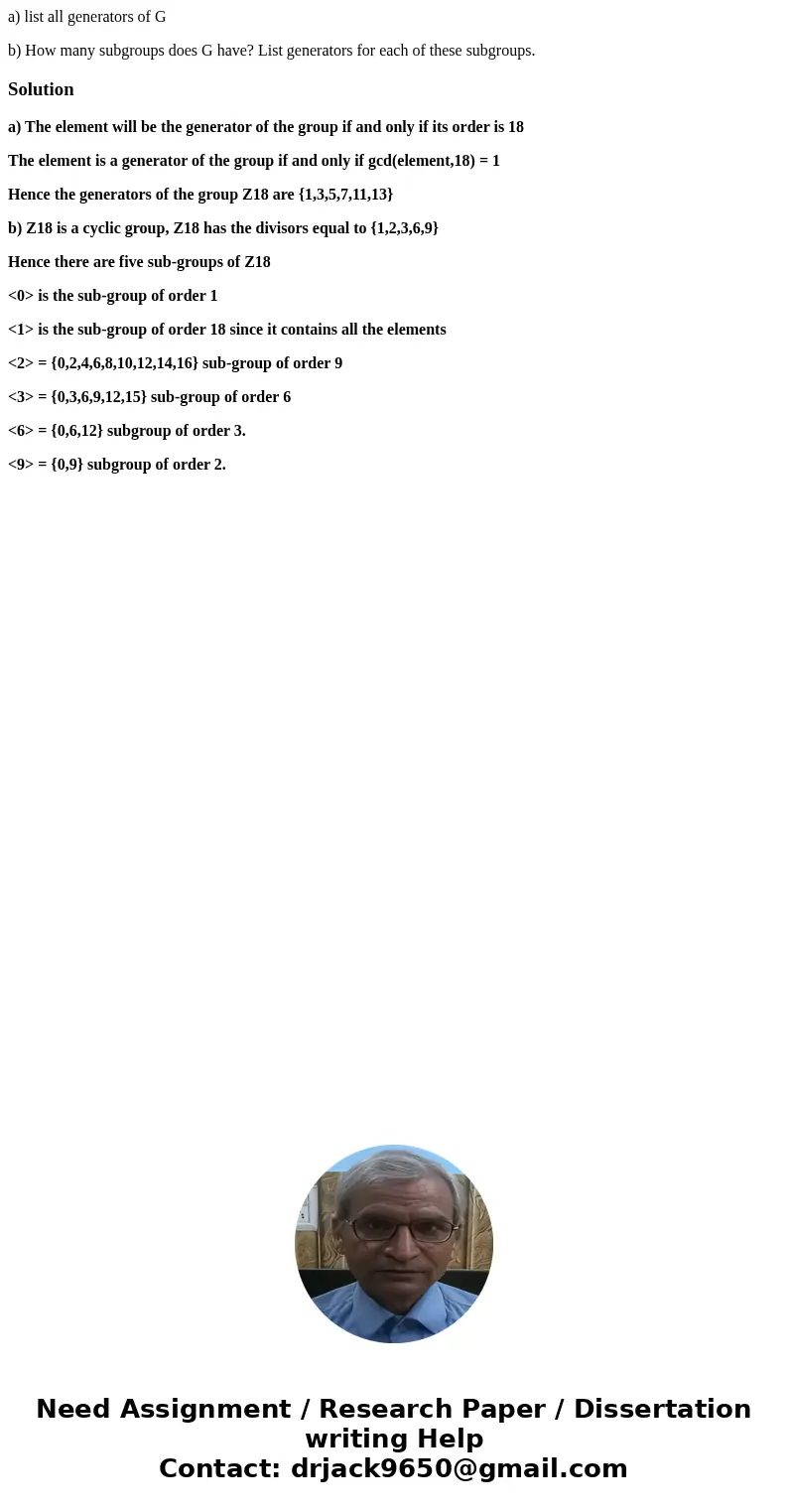a) list all generators of G b) How many subgroups does G have? List generators for each of these subgroups.Solutiona) The element will be the generator of the g a) list all generators of G b) How many subgroups does G have? List generators for each of these subgroups.Solutiona) The element will be the generator of the g