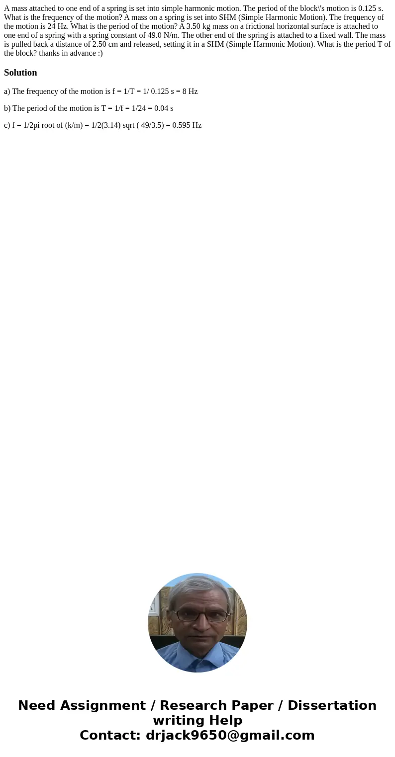 A mass attached to one end of a spring is set into simple harmonic motion. The period of the block\'s motion is 0.125 s. What is the frequency of the motion? A 