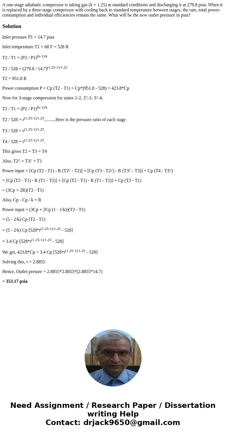 A one-stage adiabatic compressor is taking gas (k = 1.25) at standard conditions and discharging it at 279.8 psia. When it is replaced by a three-stage compres  A one-stage adiabatic compressor is taking gas (k = 1.25) at standard conditions and discharging it at 279.8 psia. When it is replaced by a three-stage compres