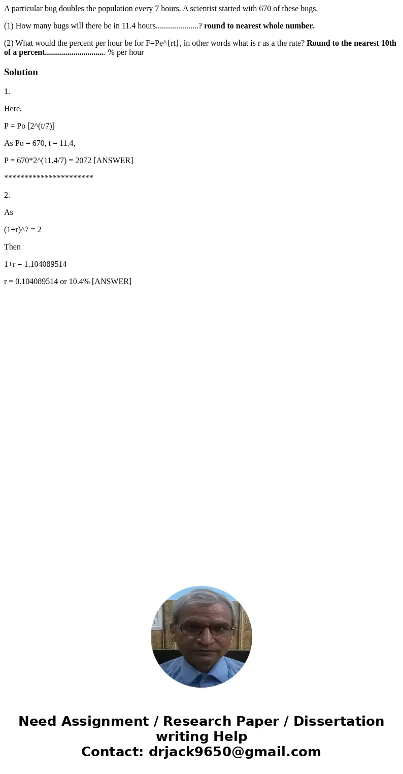 A particular bug doubles the population every 7 hours. A scientist started with 670 of these bugs. (1) How many bugs will there be in 11.4 hours................