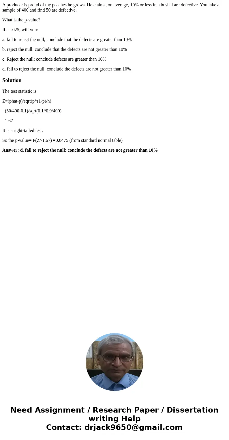 A producer is proud of the peaches he grows. He claims, on average, 10% or less in a bushel are defective. You take a sample of 400 and find 50 are defective. W A producer is proud of the peaches he grows. He claims, on average, 10% or less in a bushel are defective. You take a sample of 400 and find 50 are defective. W