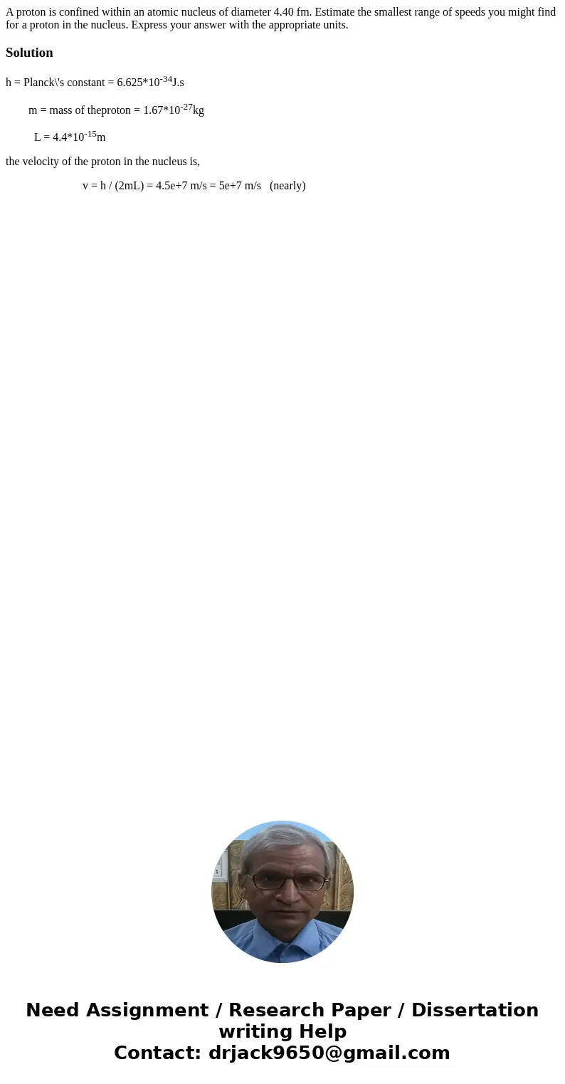  A proton is confined within an atomic nucleus of diameter 4.40 fm. Estimate the smallest range of speeds you might find for a proton in the nucleus. Express yo