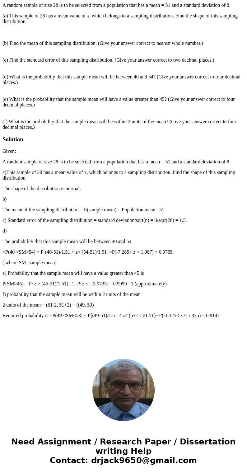 A random sample of size 28 is to be selected from a population that has a mean = 51 and a standard deviation of 8. (a) This sample of 28 has a mean value of x,  A random sample of size 28 is to be selected from a population that has a mean = 51 and a standard deviation of 8. (a) This sample of 28 has a mean value of x,