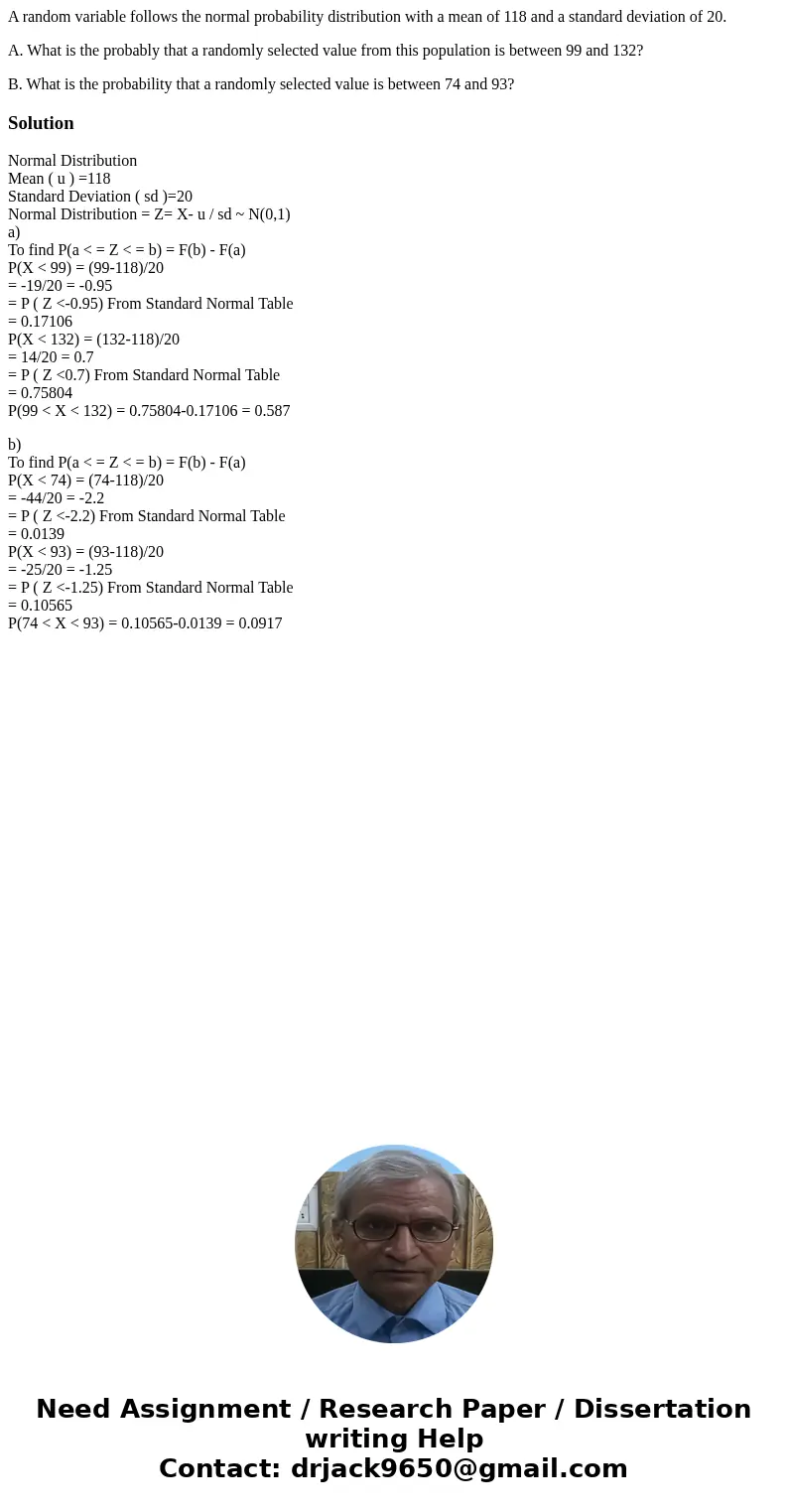 A random variable follows the normal probability distribution with a mean of 118 and a standard deviation of 20. A. What is the probably that a randomly selecte A random variable follows the normal probability distribution with a mean of 118 and a standard deviation of 20. A. What is the probably that a randomly selecte