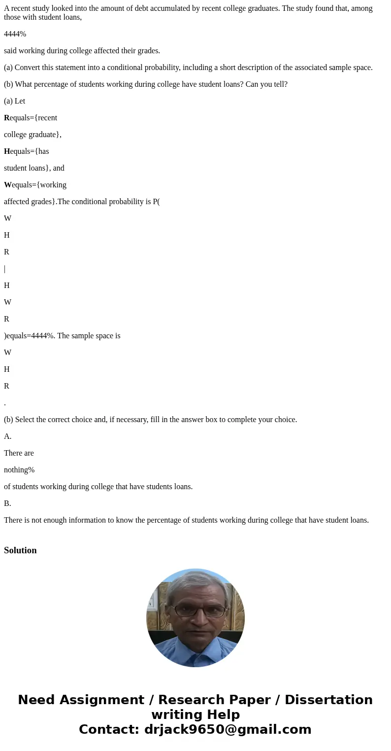 A recent study looked into the amount of debt accumulated by recent college graduates. The study found that, among those with student loans, 4444% said working 