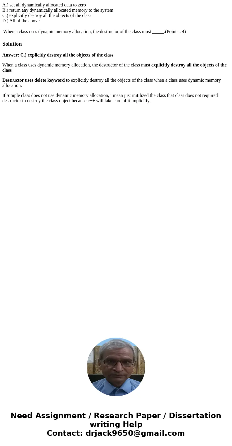A.) set all dynamically allocated data to zero B.) return any dynamically allocated memory to the system C.) explicitly destroy all the objects of the class D.) A.) set all dynamically allocated data to zero B.) return any dynamically allocated memory to the system C.) explicitly destroy all the objects of the class D.)