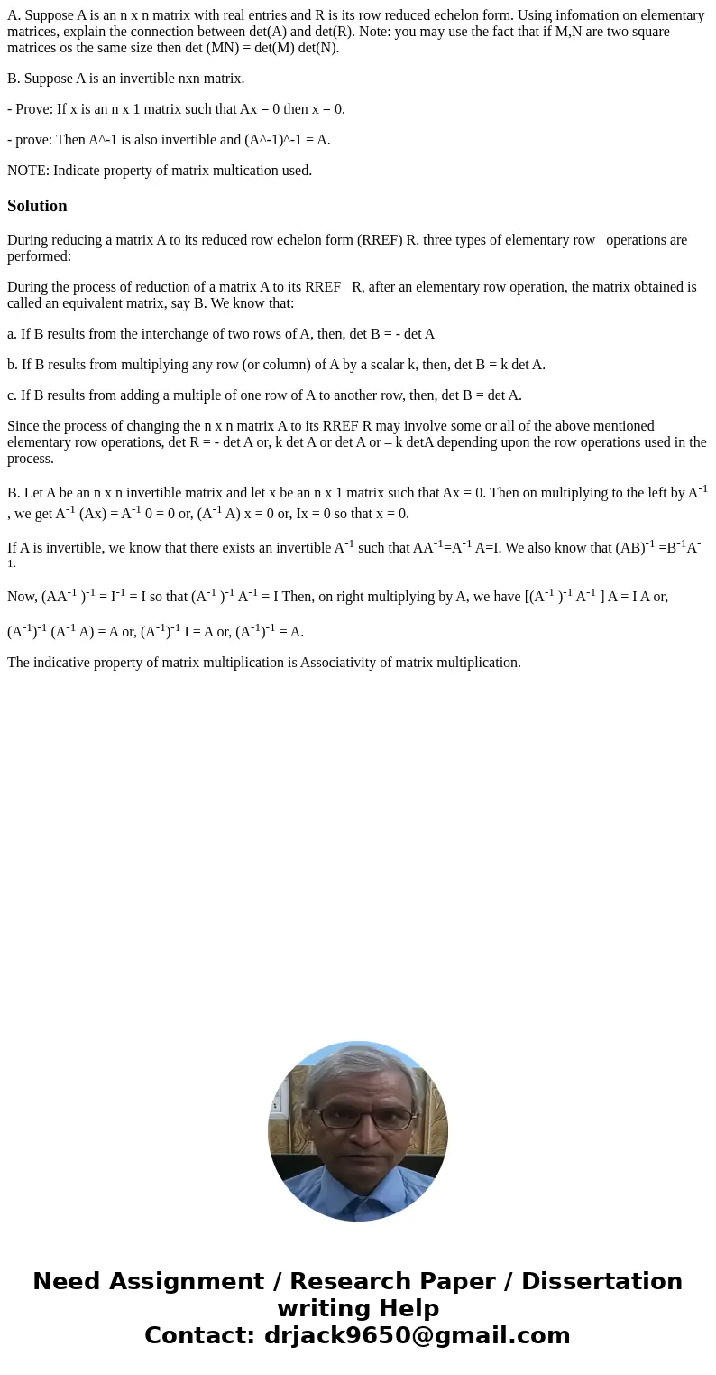 A. Suppose A is an n x n matrix with real entries and R is its row reduced echelon form. Using infomation on elementary matrices, explain the connection between