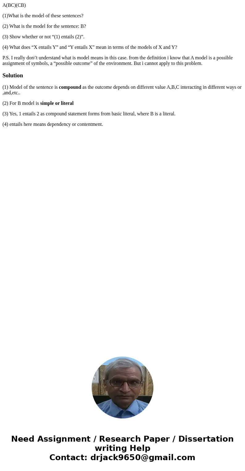 A(BC)(CB) (1)What is the model of these sentences? (2) What is the model for the sentence: B? (3) Show whether or not “(1) entails (2)”. (4) What does “X entail A(BC)(CB) (1)What is the model of these sentences? (2) What is the model for the sentence: B? (3) Show whether or not “(1) entails (2)”. (4) What does “X entail
