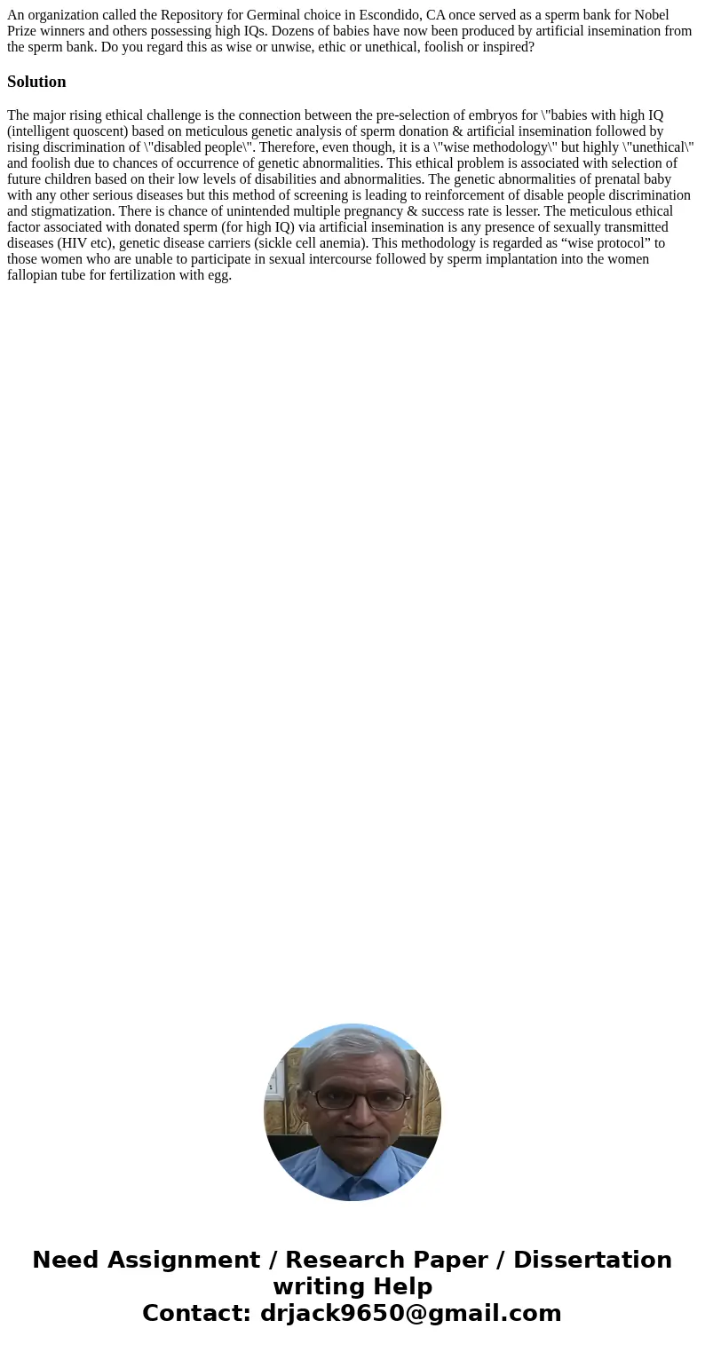 An organization called the Repository for Germinal choice in Escondido, CA once served as a sperm bank for Nobel Prize winners and others possessing high IQs.   An organization called the Repository for Germinal choice in Escondido, CA once served as a sperm bank for Nobel Prize winners and others possessing high IQs.
