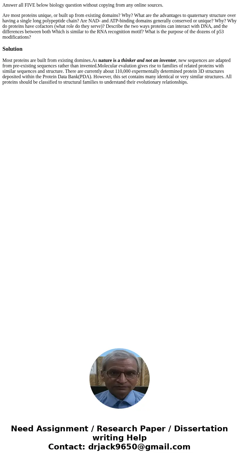 Answer all FIVE below biology question without copying from any online sources. Are most proteins unique, or built up from existing domains? Why? What are the a