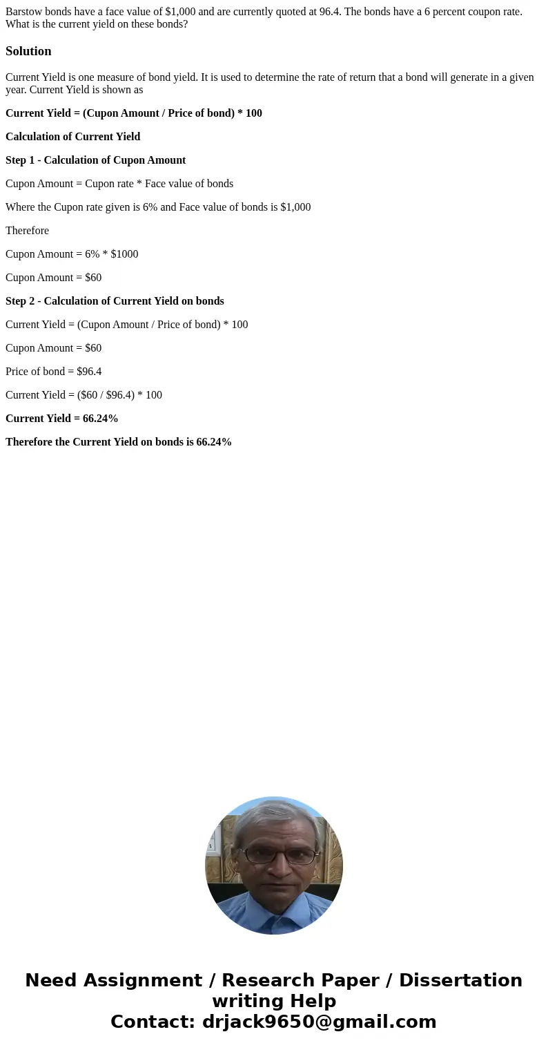 Barstow bonds have a face value of $1,000 and are currently quoted at 96.4. The bonds have a 6 percent coupon rate. What is the current yield on these bonds?Sol Barstow bonds have a face value of $1,000 and are currently quoted at 96.4. The bonds have a 6 percent coupon rate. What is the current yield on these bonds?Sol