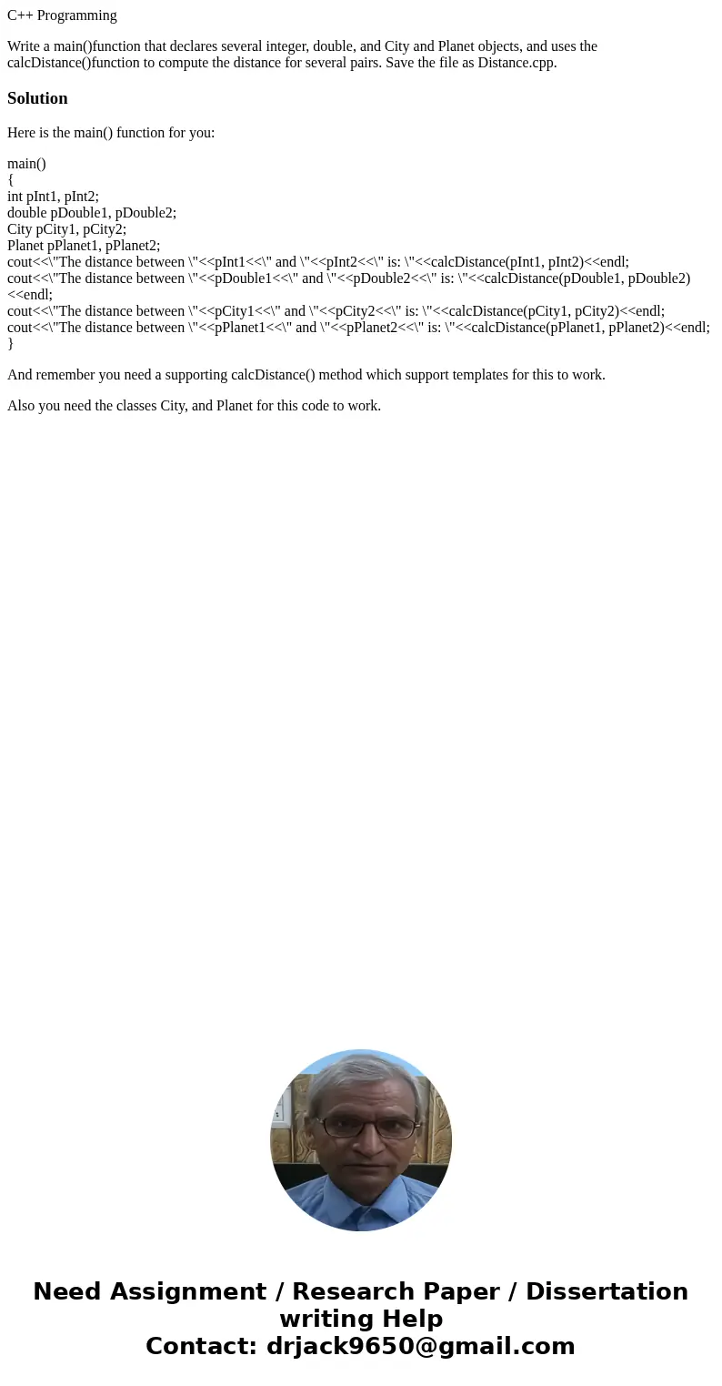 C++ Programming Write a main()function that declares several integer, double, and City and Planet objects, and uses the calcDistance()function to compute the di C++ Programming Write a main()function that declares several integer, double, and City and Planet objects, and uses the calcDistance()function to compute the di