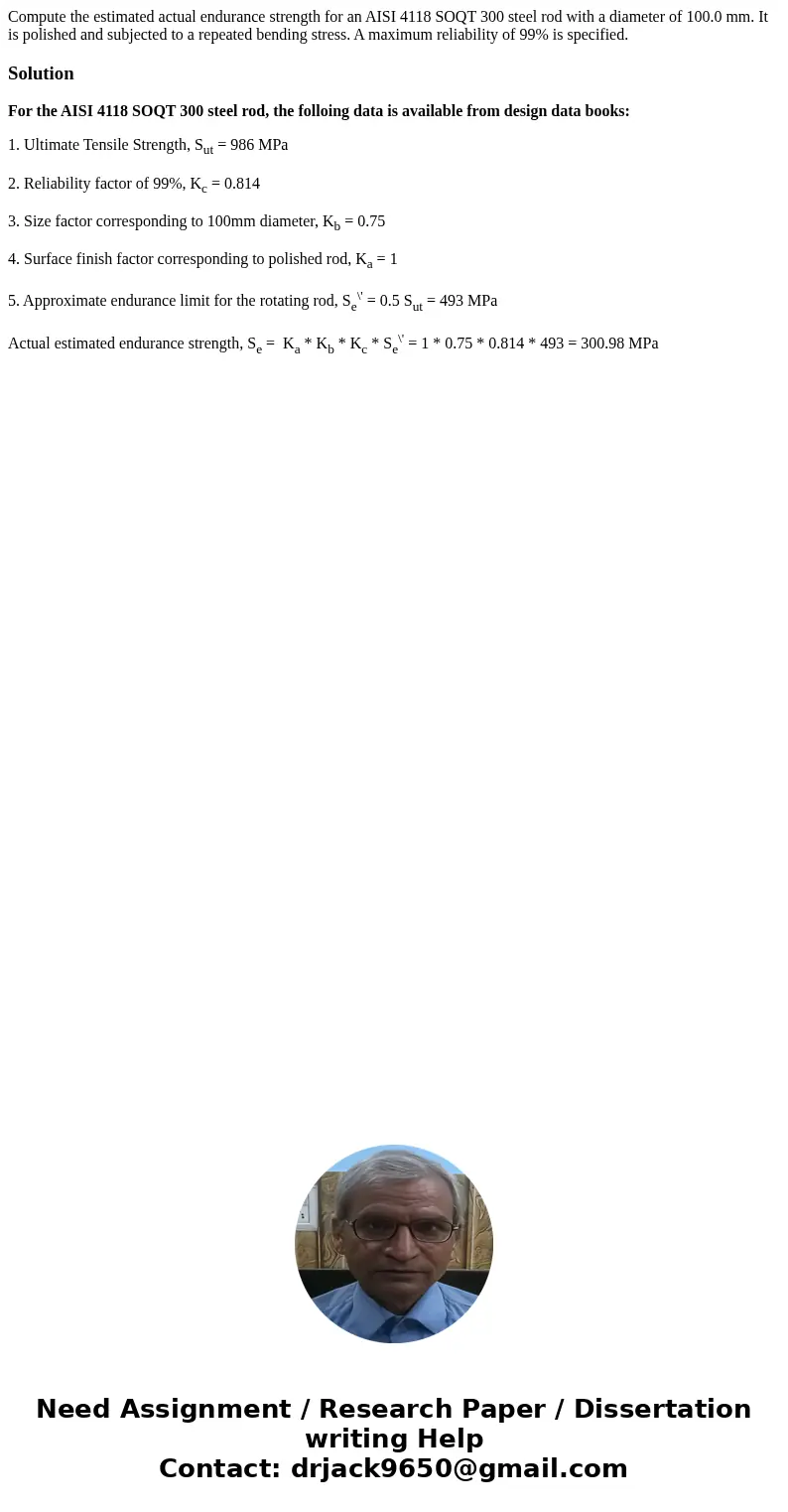 Compute the estimated actual endurance strength for an AISI 4118 SOQT 300 steel rod with a diameter of 100.0 mm. It is polished and subjected to a repeated ben  Compute the estimated actual endurance strength for an AISI 4118 SOQT 300 steel rod with a diameter of 100.0 mm. It is polished and subjected to a repeated ben