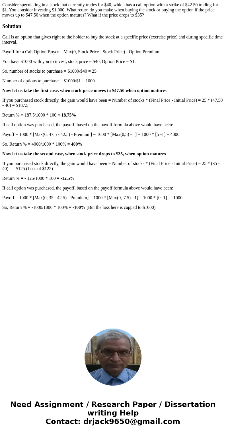 Consider speculating in a stock that currently trades for $40, which has a call option with a strike of $42.50 trading for $1. You consider investing $1,000. Wh Consider speculating in a stock that currently trades for $40, which has a call option with a strike of $42.50 trading for $1. You consider investing $1,000. Wh