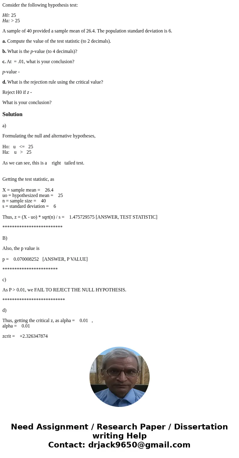 Consider the following hypothesis test: H0: 25 Ha: > 25 A sample of 40 provided a sample mean of 26.4. The population standard deviation is 6. a. Compute the Consider the following hypothesis test: H0: 25 Ha: > 25 A sample of 40 provided a sample mean of 26.4. The population standard deviation is 6. a. Compute the