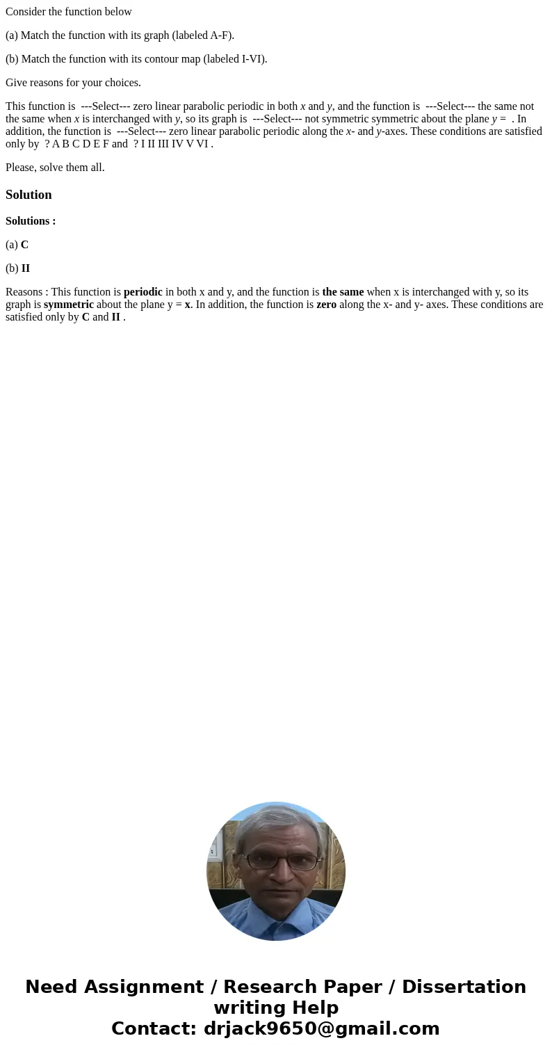 Consider the function below (a) Match the function with its graph (labeled A-F). (b) Match the function with its contour map (labeled I-VI). Give reasons for yo Consider the function below (a) Match the function with its graph (labeled A-F). (b) Match the function with its contour map (labeled I-VI). Give reasons for yo