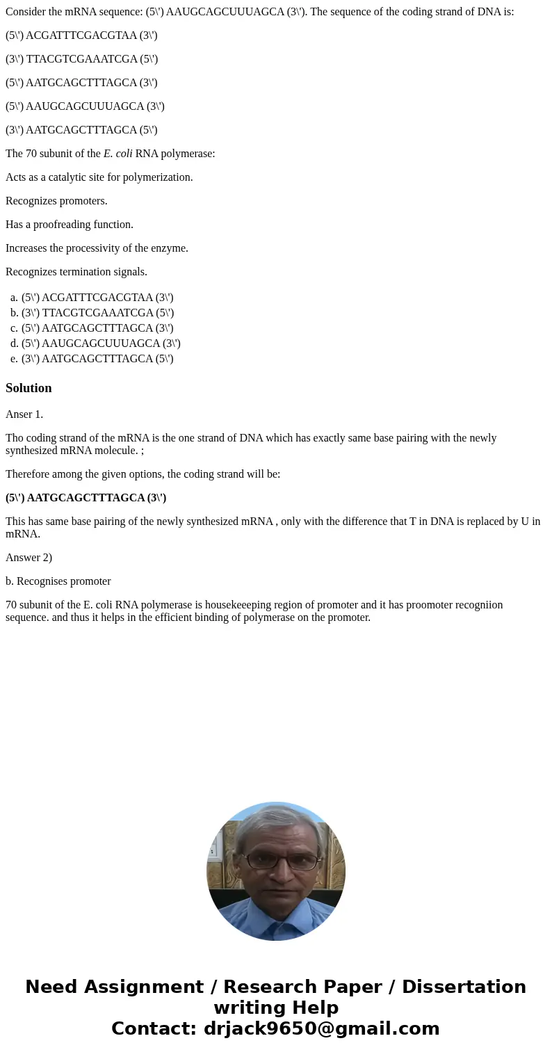 Consider the mRNA sequence: (5\') AAUGCAGCUUUAGCA (3\'). The sequence of the coding strand of DNA is: (5\') ACGATTTCGACGTAA (3\') (3\') TTACGTCGAAATCGA (5\') (5 Consider the mRNA sequence: (5\') AAUGCAGCUUUAGCA (3\'). The sequence of the coding strand of DNA is: (5\') ACGATTTCGACGTAA (3\') (3\') TTACGTCGAAATCGA (5\') (5