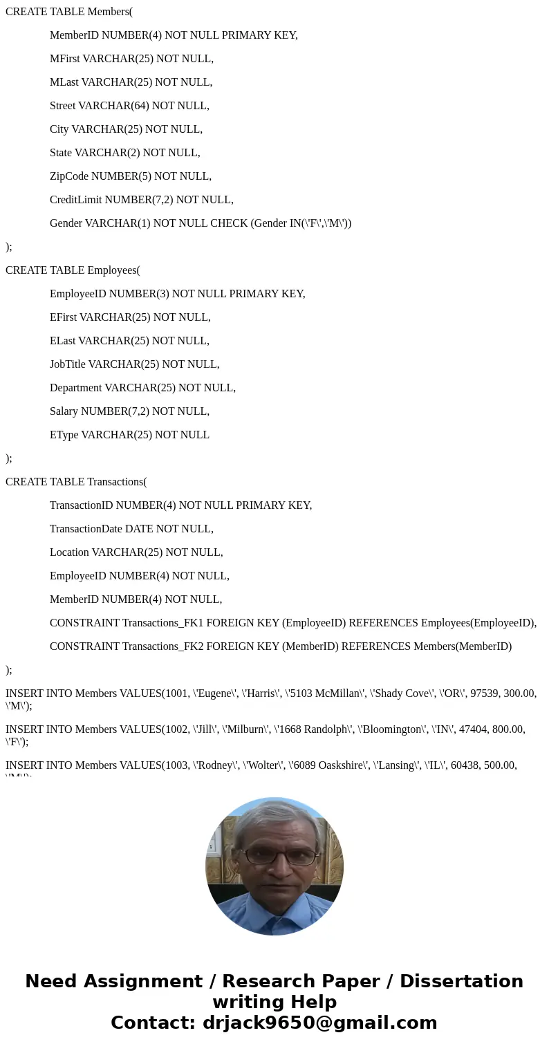 CREATE TABLE Members( MemberID NUMBER(4) NOT NULL PRIMARY KEY, MFirst VARCHAR(25) NOT NULL, MLast VARCHAR(25) NOT NULL, Street VARCHAR(64) NOT NULL, City VARCHA CREATE TABLE Members( MemberID NUMBER(4) NOT NULL PRIMARY KEY, MFirst VARCHAR(25) NOT NULL, MLast VARCHAR(25) NOT NULL, Street VARCHAR(64) NOT NULL, City VARCHA