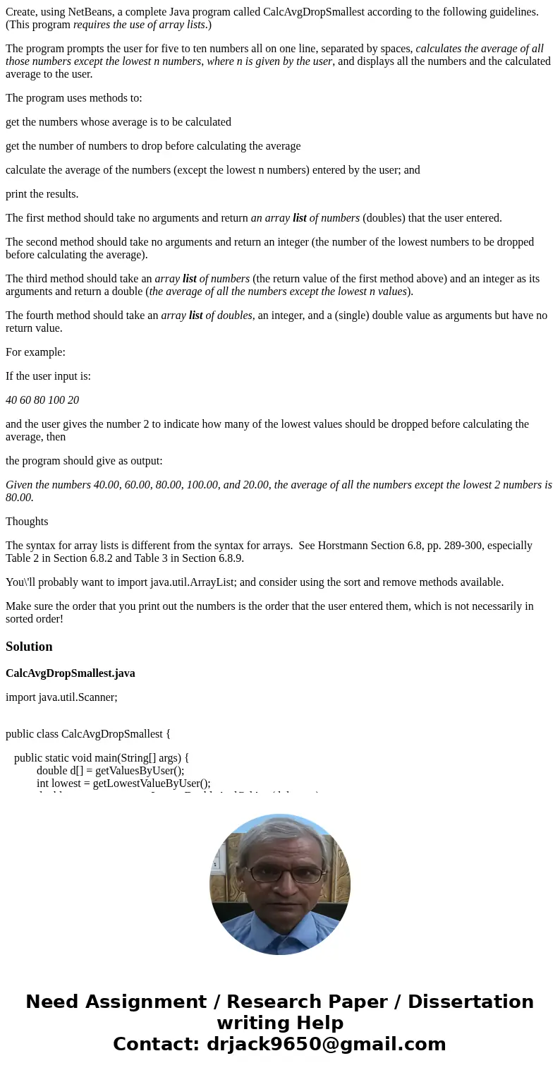 Create, using NetBeans, a complete Java program called CalcAvgDropSmallest according to the following guidelines. (This program requires the use of array lists. Create, using NetBeans, a complete Java program called CalcAvgDropSmallest according to the following guidelines. (This program requires the use of array lists.