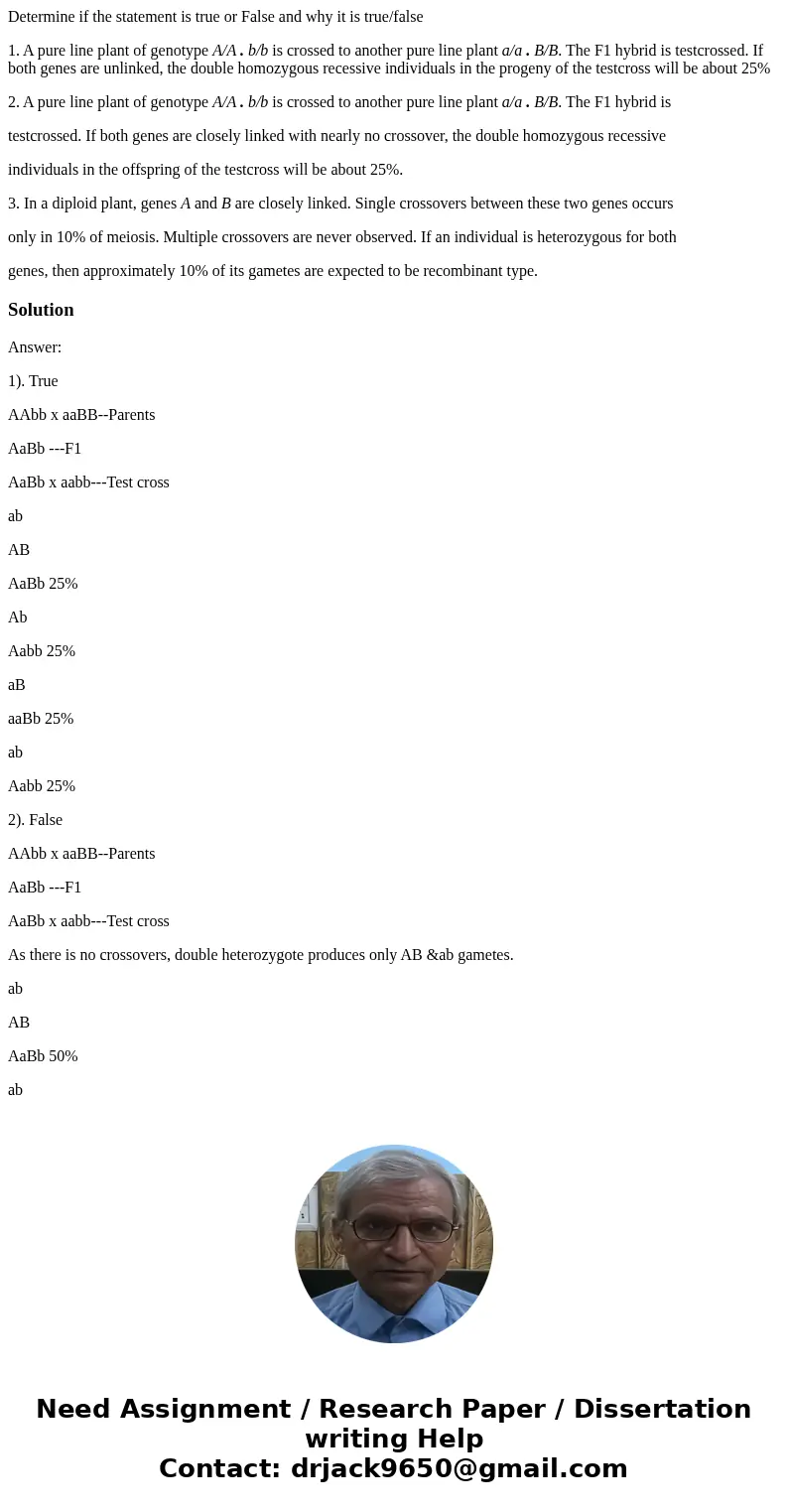 Determine if the statement is true or False and why it is true/false 1. A pure line plant of genotype A/A . b/b is crossed to another pure line plant a/a . B/B. Determine if the statement is true or False and why it is true/false 1. A pure line plant of genotype A/A . b/b is crossed to another pure line plant a/a . B/B.