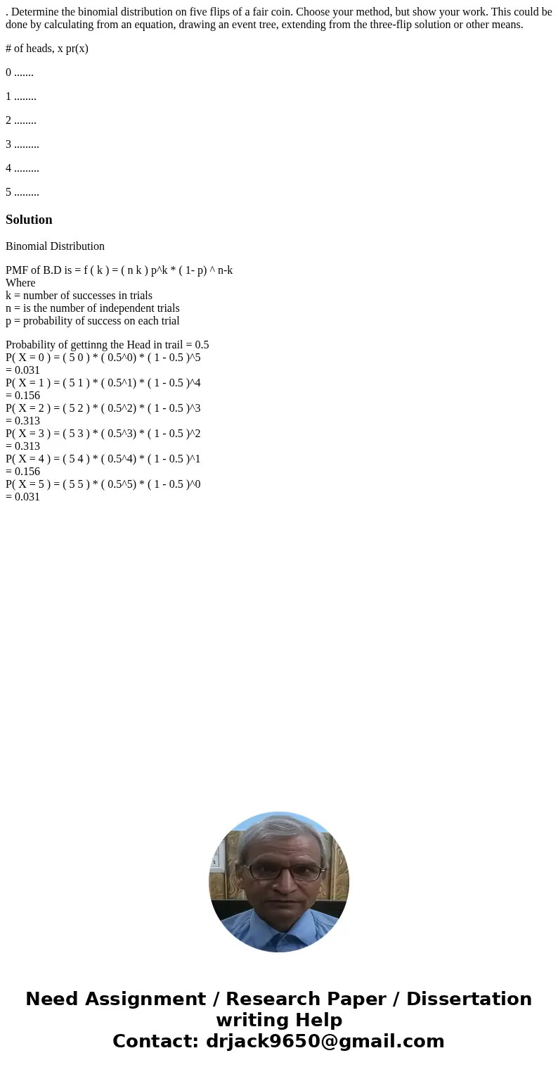 . Determine the binomial distribution on five flips of a fair coin. Choose your method, but show your work. This could be done by calculating from an equation,  . Determine the binomial distribution on five flips of a fair coin. Choose your method, but show your work. This could be done by calculating from an equation,