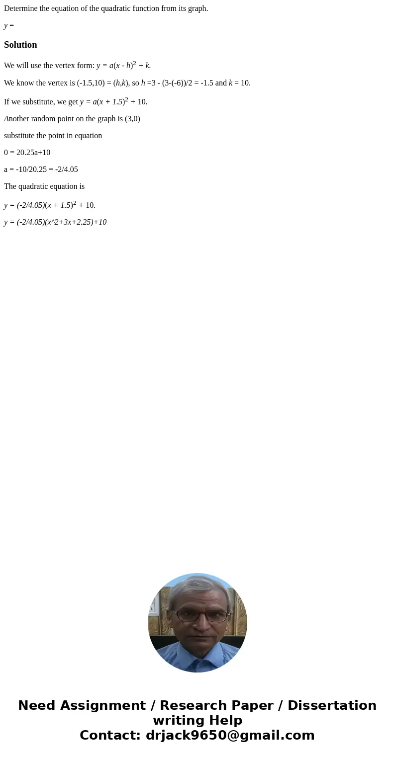 Determine the equation of the quadratic function from its graph. y =SolutionWe will use the vertex form: y = a(x - h)2 + k. We know the vertex is (-1.5,10) = (h Determine the equation of the quadratic function from its graph. y =SolutionWe will use the vertex form: y = a(x - h)2 + k. We know the vertex is (-1.5,10) = (h