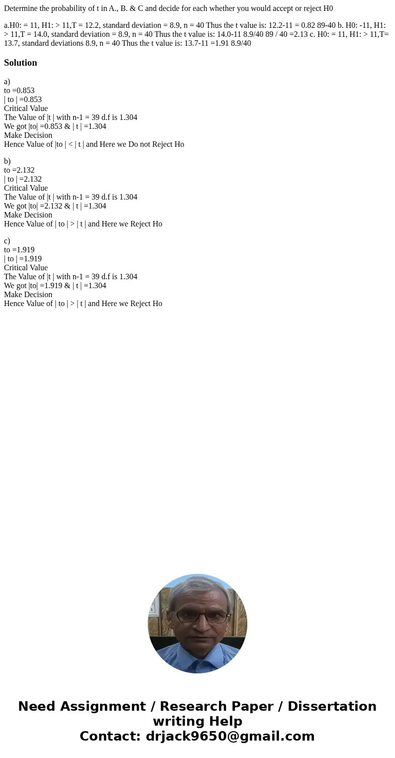Determine the probability of t in A., B. & C and decide for each whether you would accept or reject H0 a.H0: = 11, H1: > 11,T = 12.2, standard deviation  Determine the probability of t in A., B. & C and decide for each whether you would accept or reject H0 a.H0: = 11, H1: > 11,T = 12.2, standard deviation
