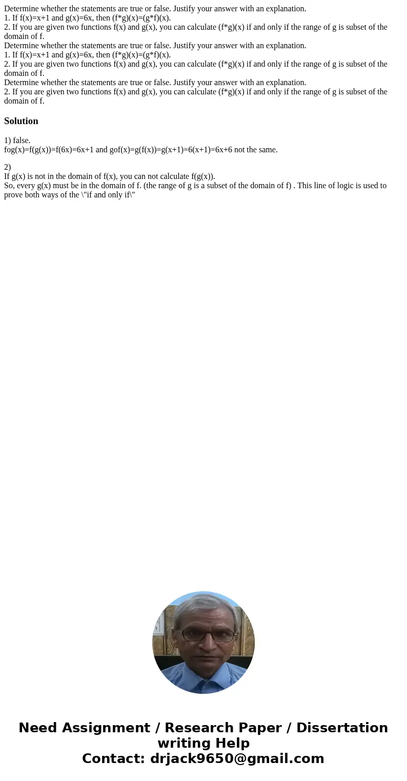  Determine whether the statements are true or false. Justify your answer with an explanation. 1. If f(x)=x+1 and g(x)=6x, then (f*g)(x)=(g*f)(x). 2. If you are 