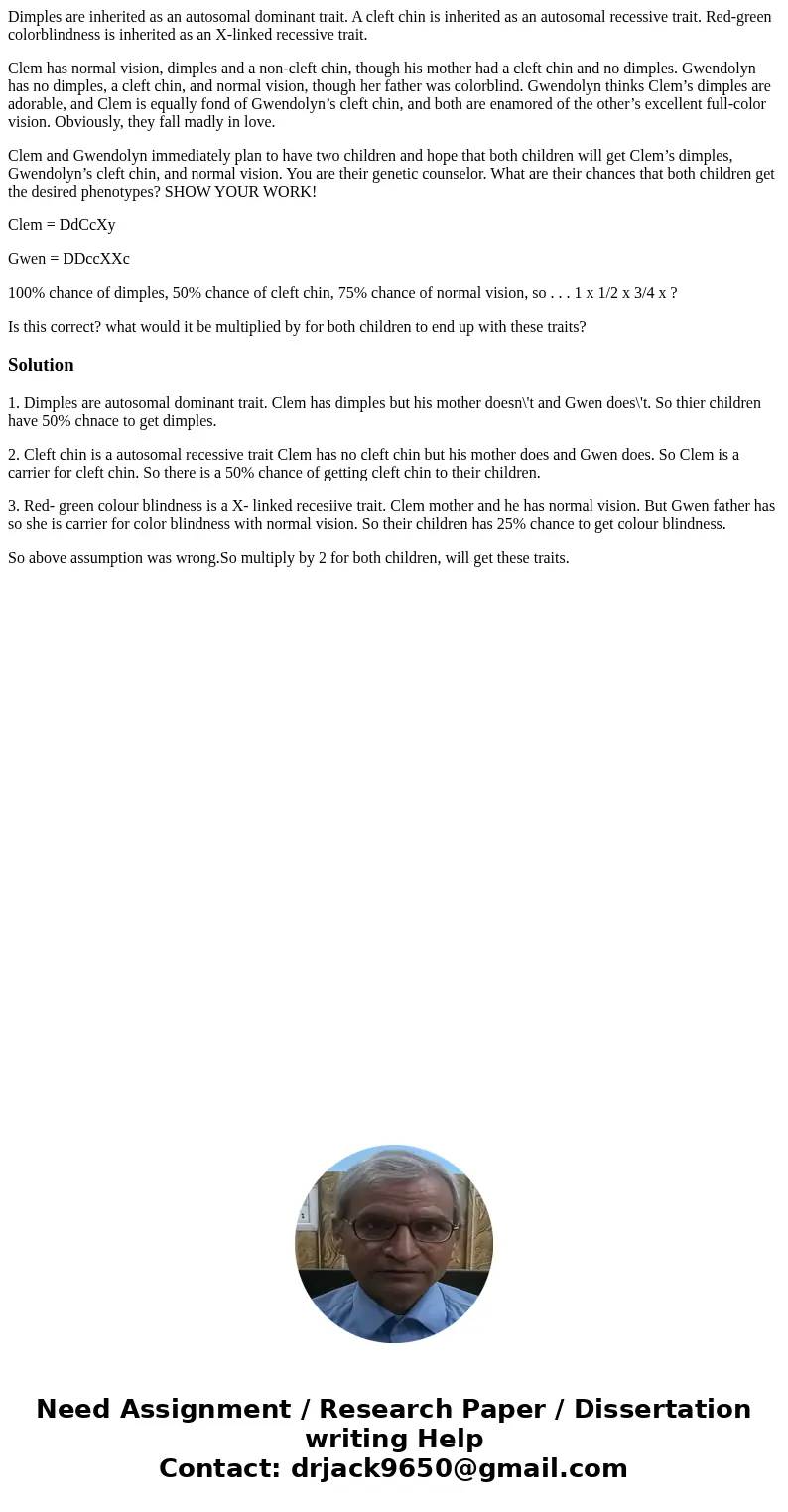 Dimples are inherited as an autosomal dominant trait. A cleft chin is inherited as an autosomal recessive trait. Red-green colorblindness is inherited as an X-l Dimples are inherited as an autosomal dominant trait. A cleft chin is inherited as an autosomal recessive trait. Red-green colorblindness is inherited as an X-l
