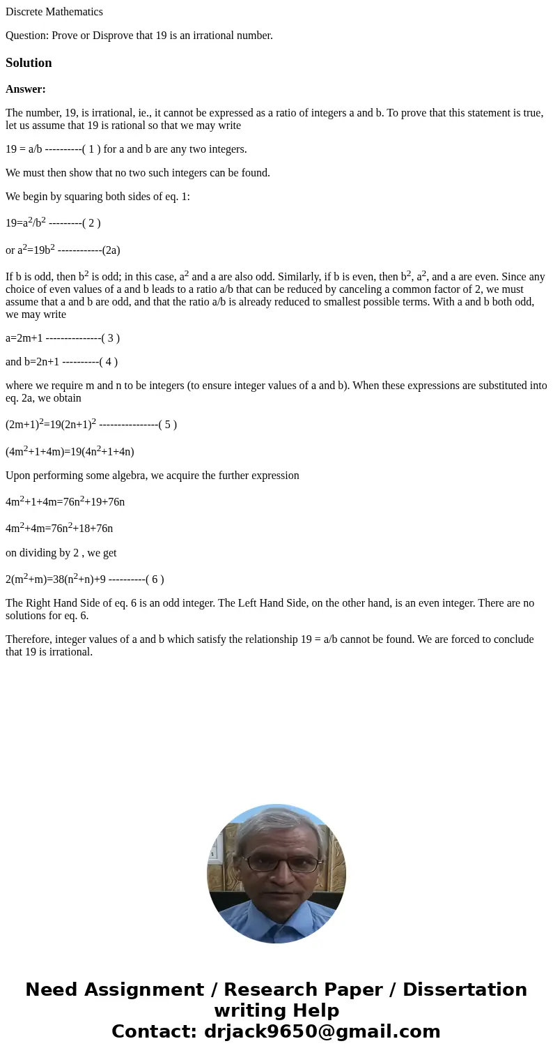 Discrete Mathematics Question: Prove or Disprove that 19 is an irrational number.SolutionAnswer: The number, 19, is irrational, ie., it cannot be expressed as a Discrete Mathematics Question: Prove or Disprove that 19 is an irrational number.SolutionAnswer: The number, 19, is irrational, ie., it cannot be expressed as a