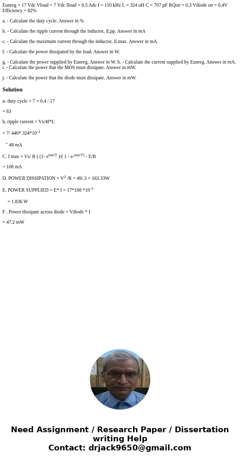 Eunreg = 17 Vdc Vload = 7 Vdc Iload = 0.5 Adc f = 110 kHz L = 324 uH C = 707 pF RQon = 0.3 Vdiode on = 0.4V Efficiency = 82% a. - Calculate the duty cycle. Answ Eunreg = 17 Vdc Vload = 7 Vdc Iload = 0.5 Adc f = 110 kHz L = 324 uH C = 707 pF RQon = 0.3 Vdiode on = 0.4V Efficiency = 82% a. - Calculate the duty cycle. Answ