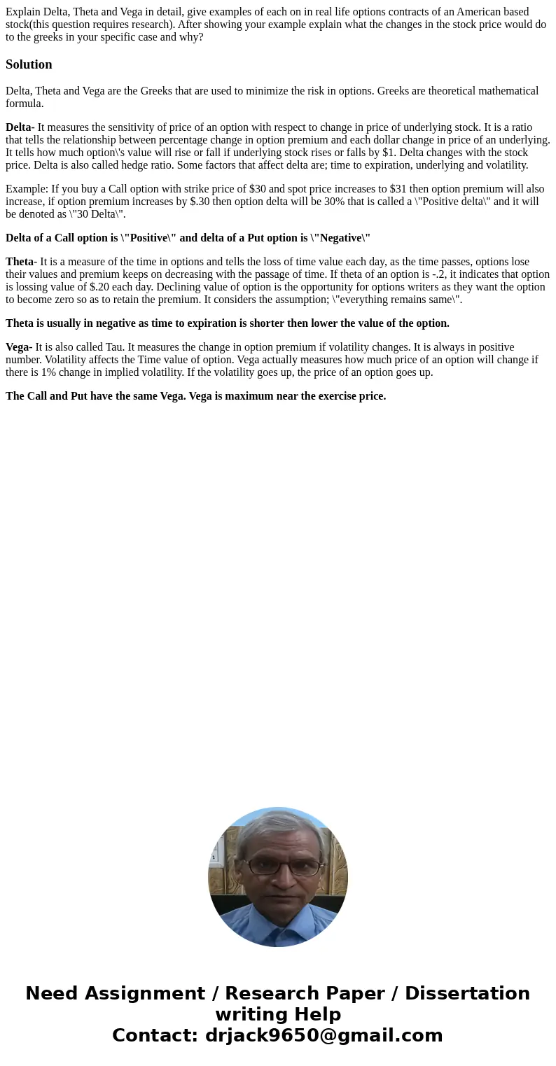 Explain Delta, Theta and Vega in detail, give examples of each on in real life options contracts of an American based stock(this question requires research). Af Explain Delta, Theta and Vega in detail, give examples of each on in real life options contracts of an American based stock(this question requires research). Af