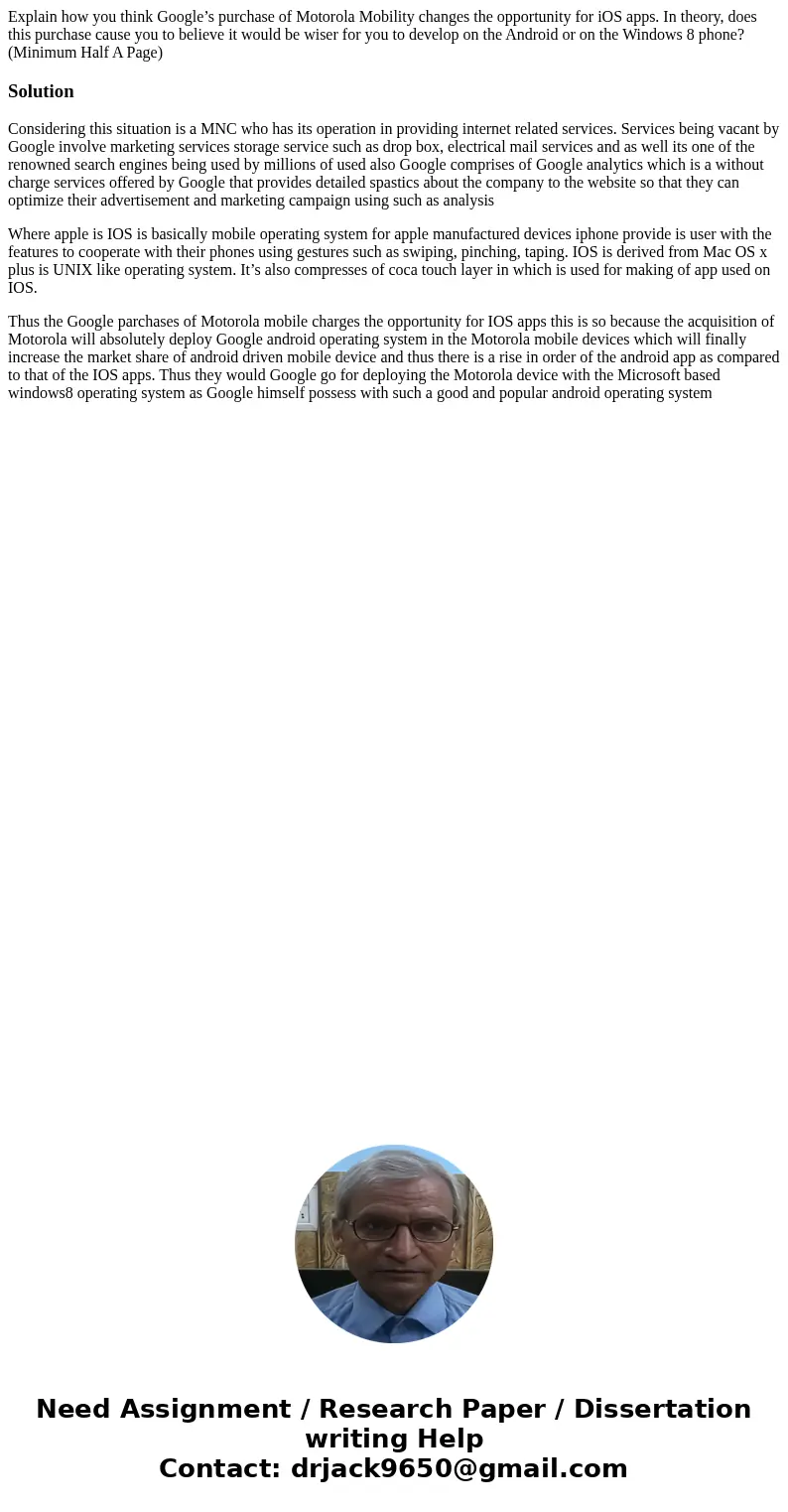Explain how you think Google’s purchase of Motorola Mobility changes the opportunity for iOS apps. In theory, does this purchase cause you to believe it would b Explain how you think Google’s purchase of Motorola Mobility changes the opportunity for iOS apps. In theory, does this purchase cause you to believe it would b