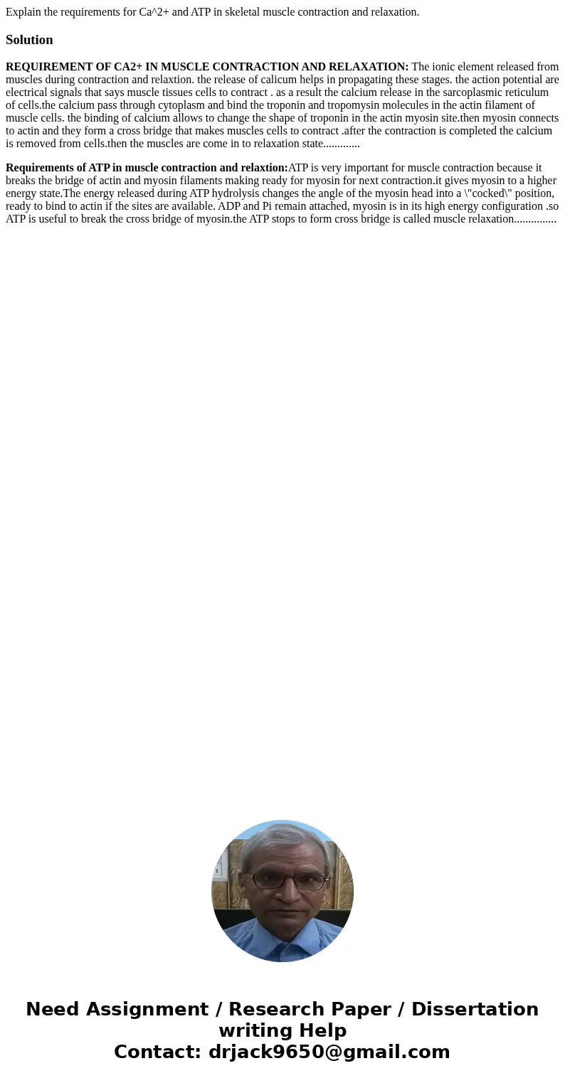 Explain the requirements for Ca^2+ and ATP in skeletal muscle contraction and relaxation.SolutionREQUIREMENT OF CA2+ IN MUSCLE CONTRACTION AND RELAXATION: The   Explain the requirements for Ca^2+ and ATP in skeletal muscle contraction and relaxation.SolutionREQUIREMENT OF CA2+ IN MUSCLE CONTRACTION AND RELAXATION: The