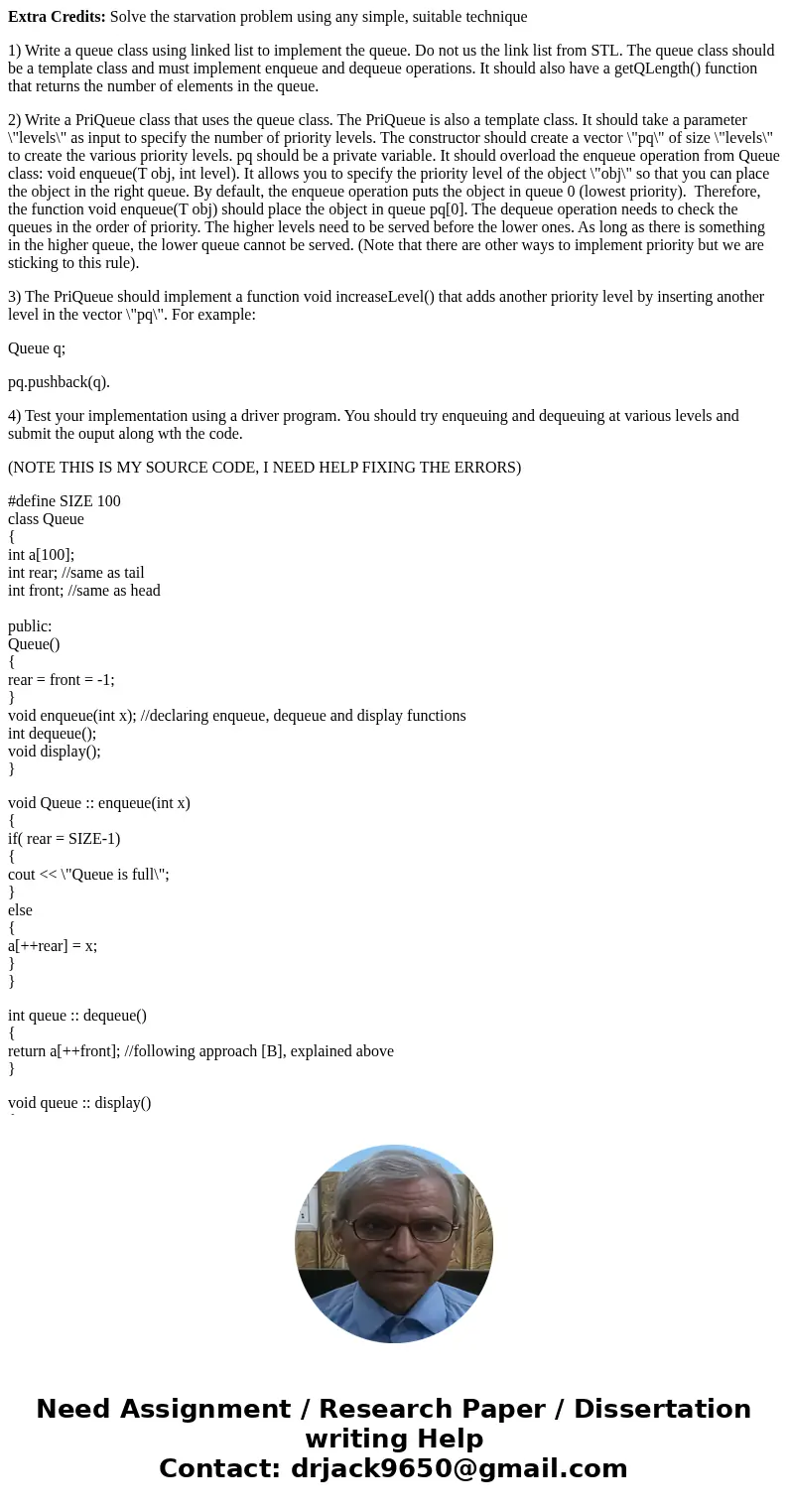 Extra Credits: Solve the starvation problem using any simple, suitable technique 1) Write a queue class using linked list to implement the queue. Do not us the  Extra Credits: Solve the starvation problem using any simple, suitable technique 1) Write a queue class using linked list to implement the queue. Do not us the