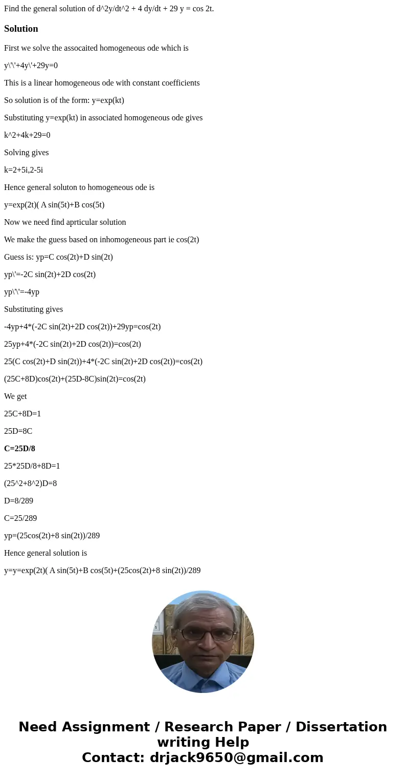 Find the general solution of d^2y/dt^2 + 4 dy/dt + 29 y = cos 2t.SolutionFirst we solve the assocaited homogeneous ode which is y\'\'+4y\'+29y=0 This is a line  Find the general solution of d^2y/dt^2 + 4 dy/dt + 29 y = cos 2t.SolutionFirst we solve the assocaited homogeneous ode which is y\'\'+4y\'+29y=0 This is a line