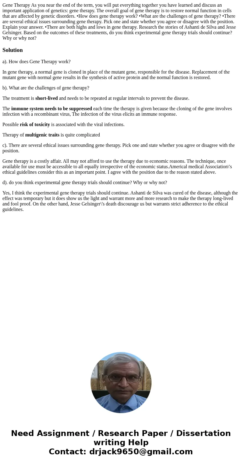 Gene Therapy As you near the end of the term, you will put everything together you have learned and discuss an important application of genetics: gene therapy.  Gene Therapy As you near the end of the term, you will put everything together you have learned and discuss an important application of genetics: gene therapy.