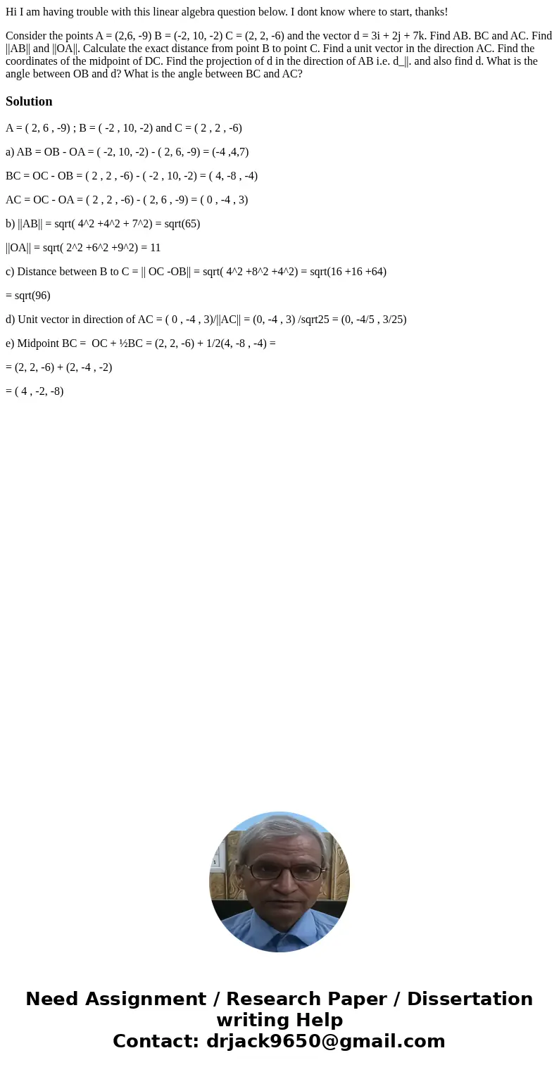 Hi I am having trouble with this linear algebra question below. I dont know where to start, thanks! Consider the points A = (2,6, -9) B = (-2, 10, -2) C = (2, 2 Hi I am having trouble with this linear algebra question below. I dont know where to start, thanks! Consider the points A = (2,6, -9) B = (-2, 10, -2) C = (2, 2