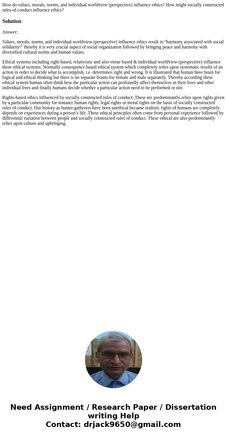 How do values, morals, norms, and individual worldview (perspective) influence ethics? How might socially constructed rules of conduct influence ethics?Solution How do values, morals, norms, and individual worldview (perspective) influence ethics? How might socially constructed rules of conduct influence ethics?Solution