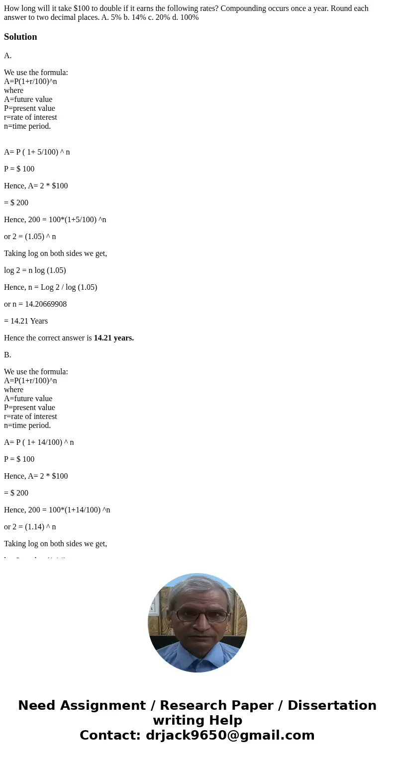 How long will it take $100 to double if it earns the following rates? Compounding occurs once a year. Round each answer to two decimal places. A. 5% b. 14% c. 2