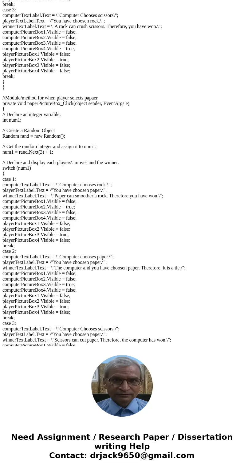 I have been working on this ROCK, PAPER, SCISSORS project for the past 6 days or so, and it\'s still giving me absolute fits. I have created two pictureBox cont I have been working on this ROCK, PAPER, SCISSORS project for the past 6 days or so, and it\'s still giving me absolute fits. I have created two pictureBox cont