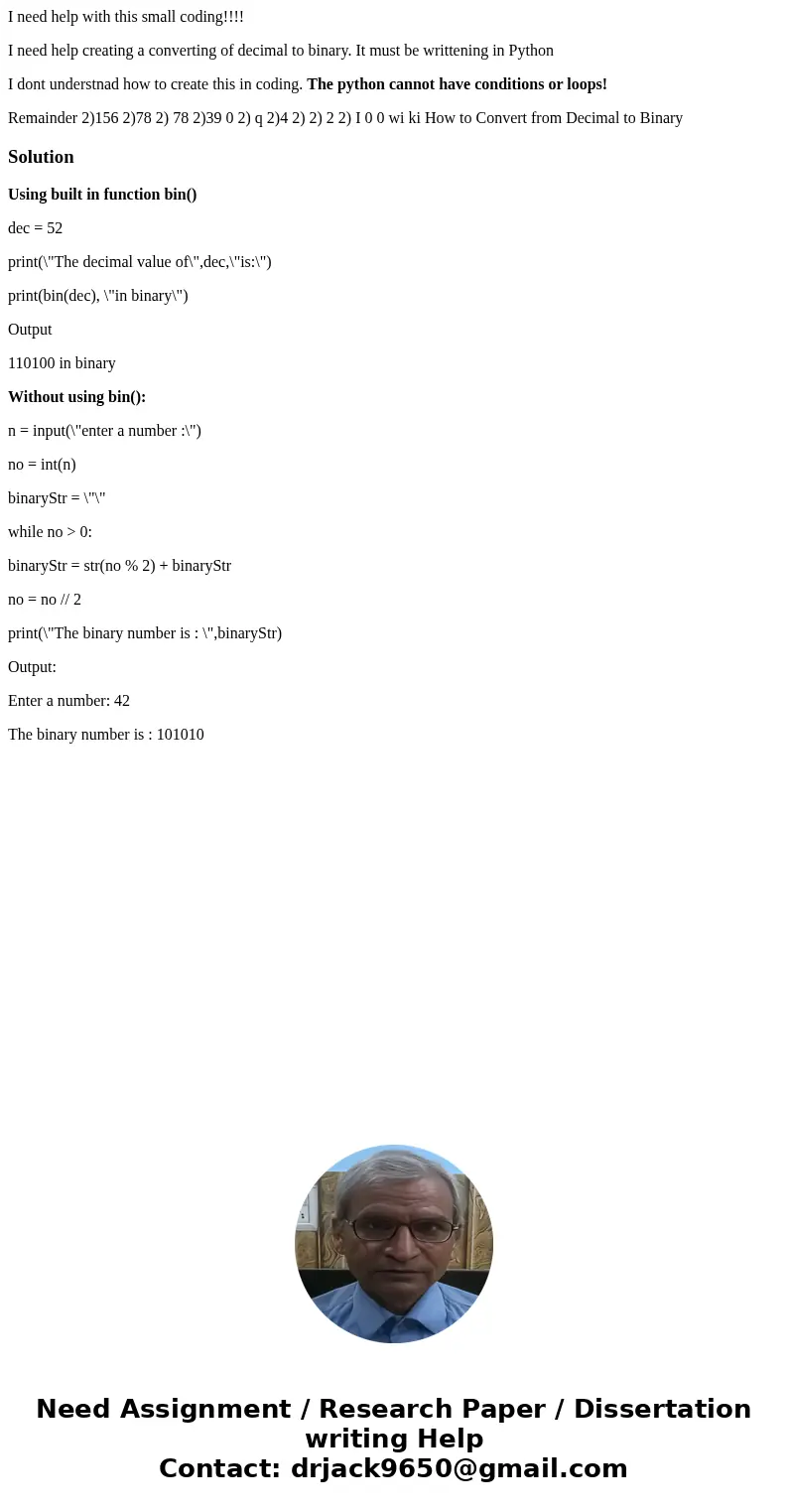 I need help with this small coding!!!! I need help creating a converting of decimal to binary. It must be writtening in Python I dont understnad how to create t I need help with this small coding!!!! I need help creating a converting of decimal to binary. It must be writtening in Python I dont understnad how to create t