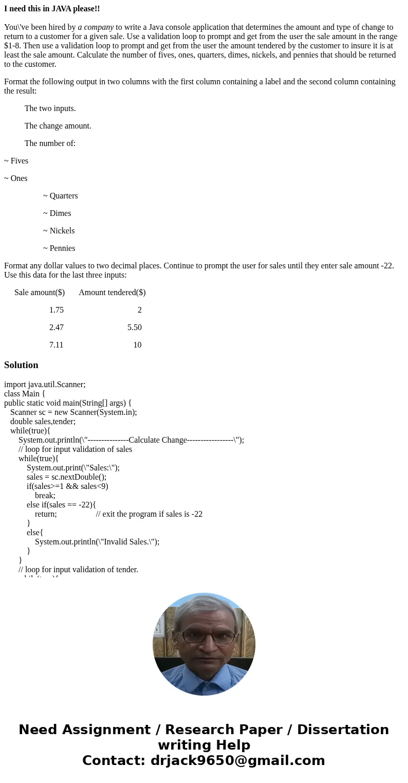 I need this in JAVA please!! You\'ve been hired by a company to write a Java console application that determines the amount and type of change to return to a cu I need this in JAVA please!! You\'ve been hired by a company to write a Java console application that determines the amount and type of change to return to a cu