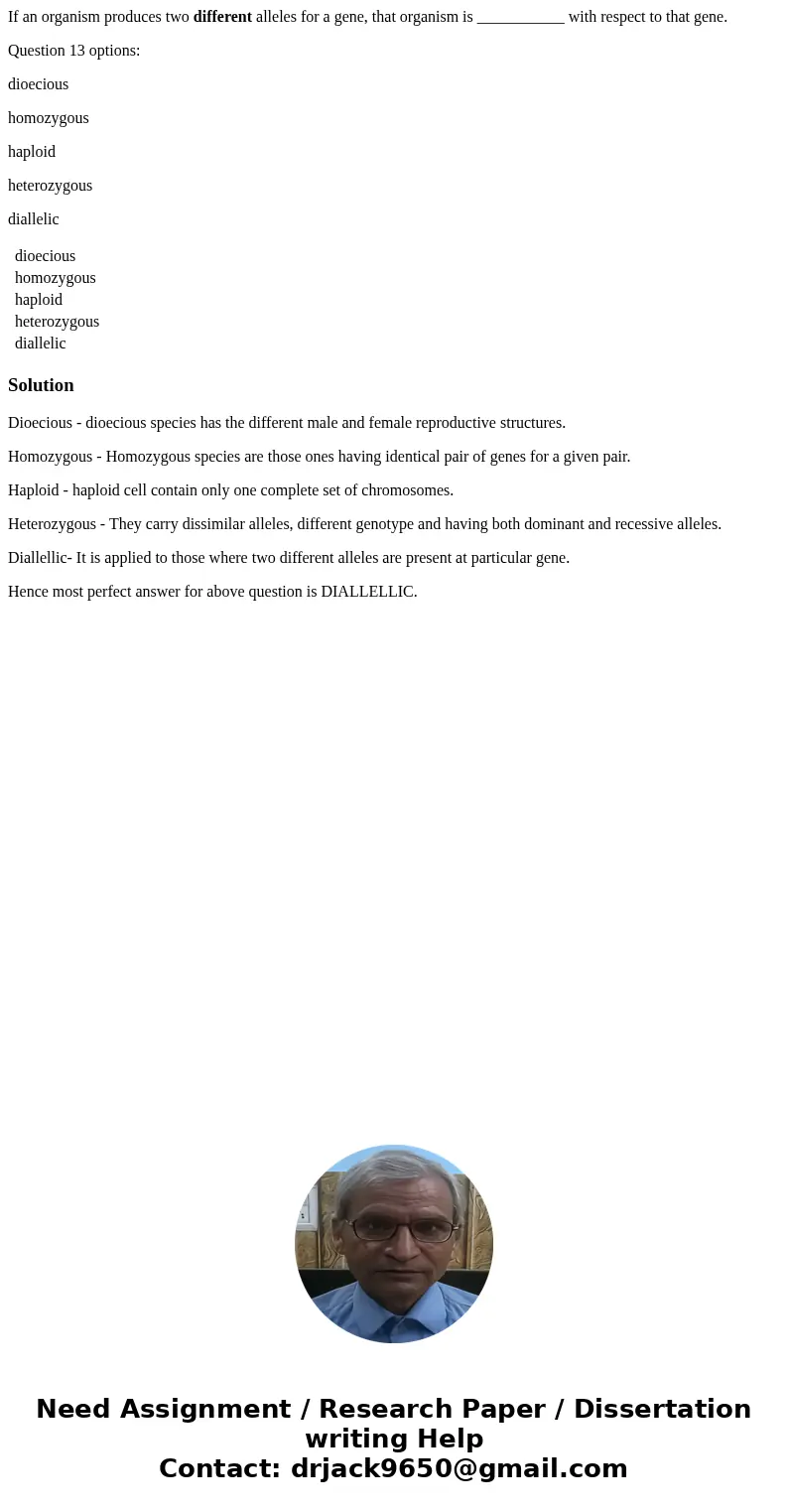 If an organism produces two different alleles for a gene, that organism is ___________ with respect to that gene. Question 13 options: dioecious homozygous hapl If an organism produces two different alleles for a gene, that organism is ___________ with respect to that gene. Question 13 options: dioecious homozygous hapl