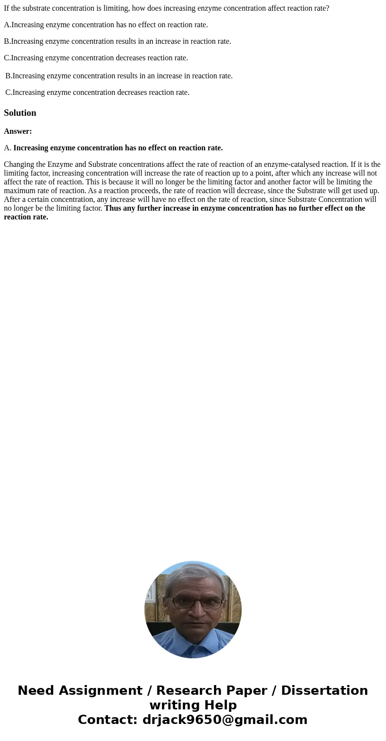 If the substrate concentration is limiting, how does increasing enzyme concentration affect reaction rate? A.Increasing enzyme concentration has no effect on re If the substrate concentration is limiting, how does increasing enzyme concentration affect reaction rate? A.Increasing enzyme concentration has no effect on re
