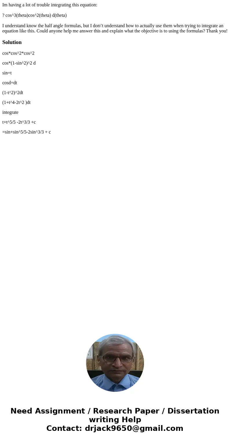 Im having a lot of trouble integrating this equation: ? cos^3(theta)cos^2(theta) d(theta) I understand know the half angle formulas, but I don\'t understand how